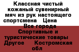 Классная чистый кожаный сувенирный мяч из рук настоящего спортсмена › Цена ­ 1 000 - Все города Спортивные и туристические товары » Другое   . Костромская обл.